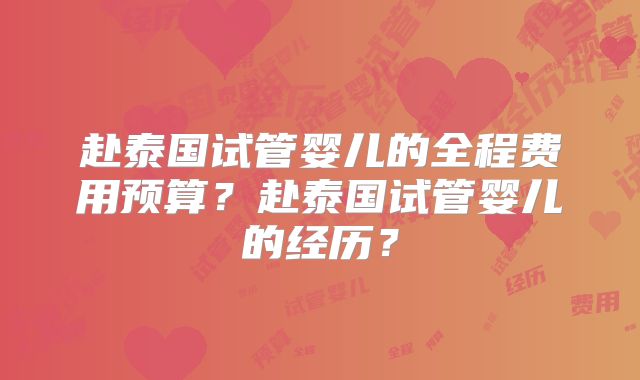 赴泰国试管婴儿的全程费用预算？赴泰国试管婴儿的经历？