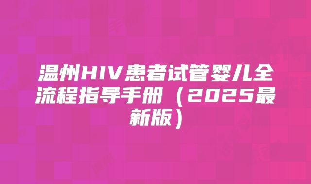温州HIV患者试管婴儿全流程指导手册(2025最新版)