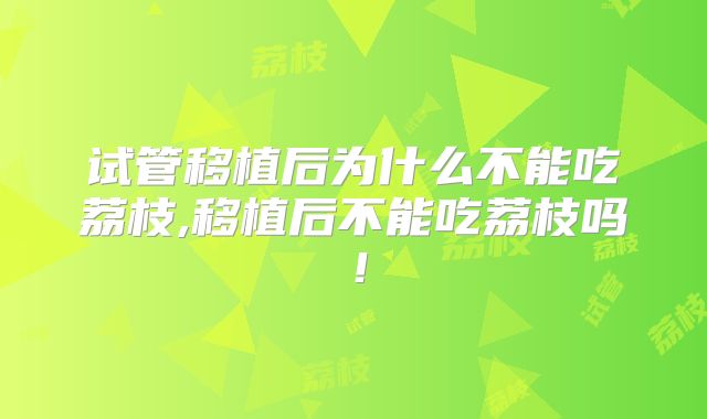 试管移植后为什么不能吃荔枝,移植后不能吃荔枝吗！
