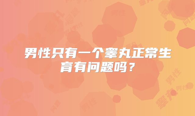男性只有一个睾丸正常生育有问题吗?