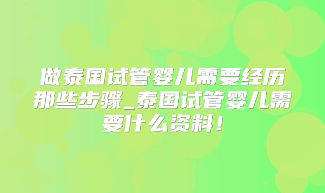做泰国试管婴儿需要经历那些步骤_泰国试管婴儿需要什么资料!