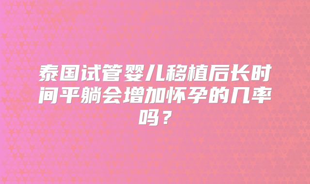 泰国试管婴儿移植后长时间平躺会增加怀孕的几率吗?