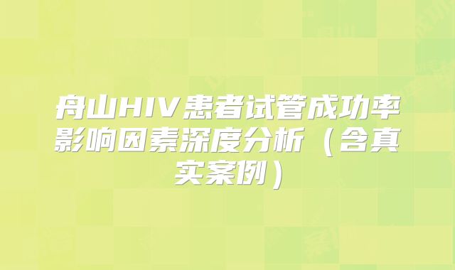 舟山HIV患者试管成功率影响因素深度分析(含真实案例)