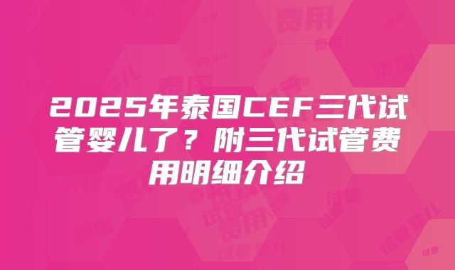 2025年泰国CEF三代试管婴儿了?附三代试管费用明细介绍