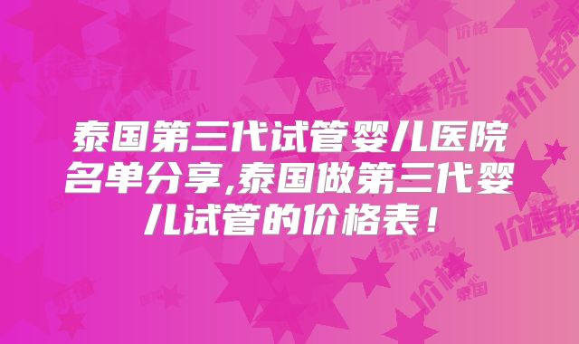 泰国第三代试管婴儿医院名单分享,泰国做第三代婴儿试管的价格表!