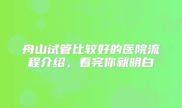 舟山试管比较好的医院流程介绍,看完你就明白