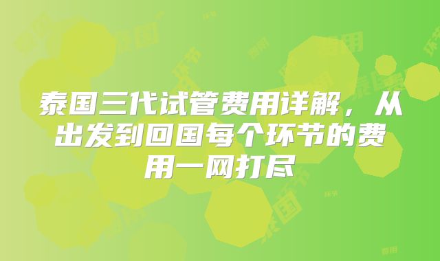 泰国三代试管费用详解，从出发到回国每个环节的费用一网打尽