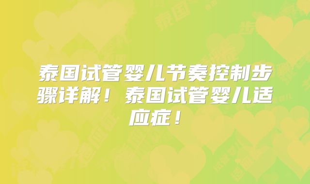 泰国试管婴儿节奏控制步骤详解！泰国试管婴儿适应症！