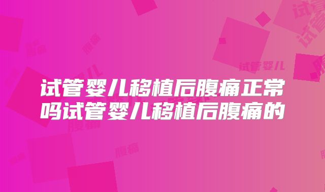 试管婴儿移植后腹痛正常吗试管婴儿移植后腹痛的