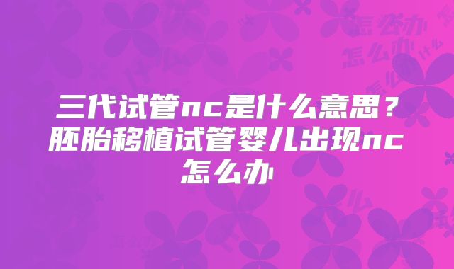 三代试管nc是什么意思?胚胎移植试管婴儿出现nc怎么办
