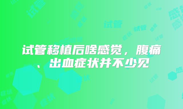 试管移植后啥感觉，腹痛、出血症状并不少见