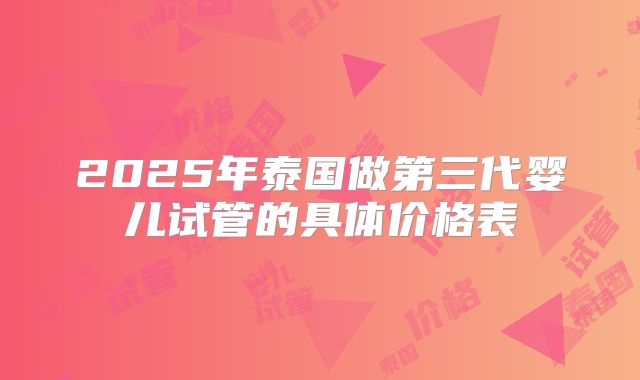 2025年泰国做第三代婴儿试管的具体价格表