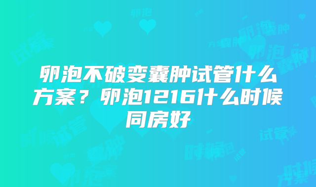 卵泡不破变囊肿试管什么方案?卵泡1216什么时候同房好