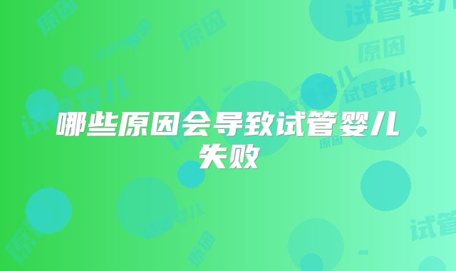 哪些原因会导致试管婴儿失败