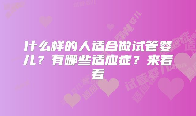 什么样的人适合做试管婴儿？有哪些适应症？来看看
