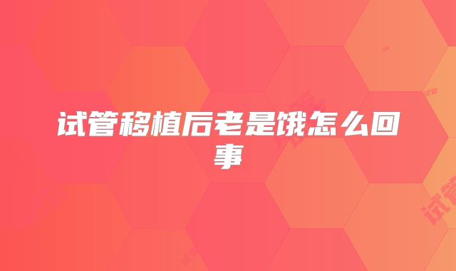 试管移植后老是饿怎么回事