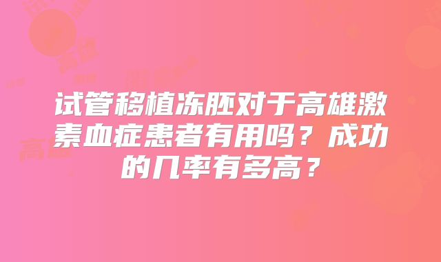 试管移植冻胚对于高雄激素血症患者有用吗？成功的几率有多高？