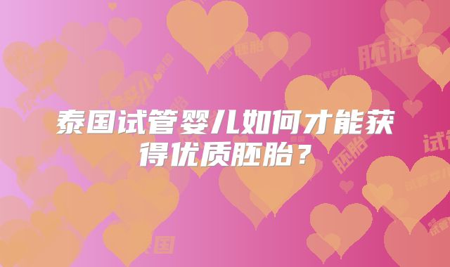 泰国试管婴儿如何才能获得优质胚胎?