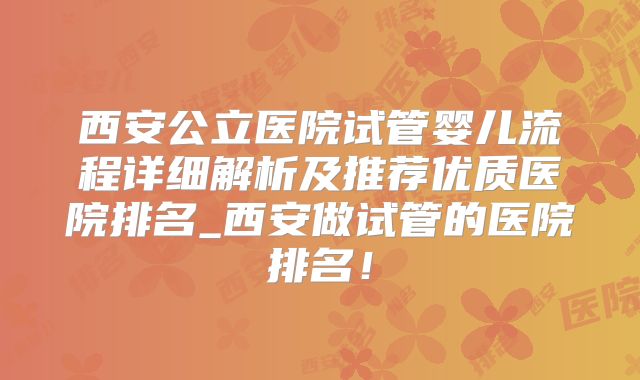 西安公立医院试管婴儿流程详细解析及推荐优质医院排名_西安做试管的医院排名!