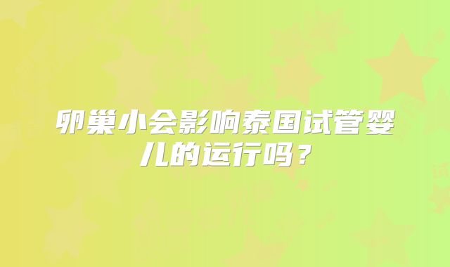 卵巢小会影响泰国试管婴儿的运行吗?