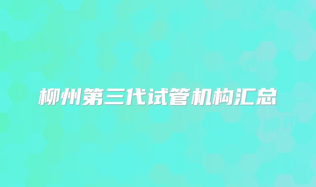 柳州第三代试管机构汇总