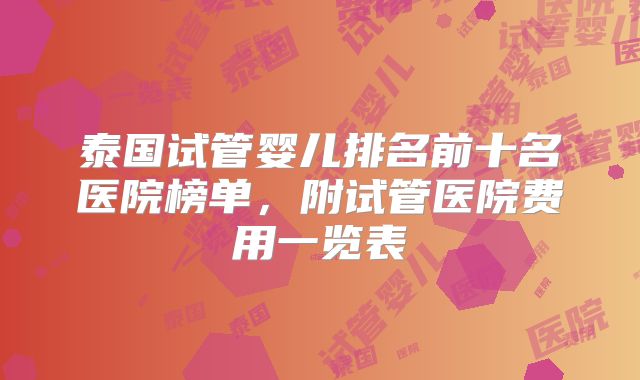 泰国试管婴儿排名前十名医院榜单,附试管医院费用一览表