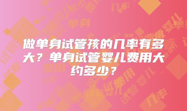 做单身试管孩的几率有多大?单身试管婴儿费用大约多少?
