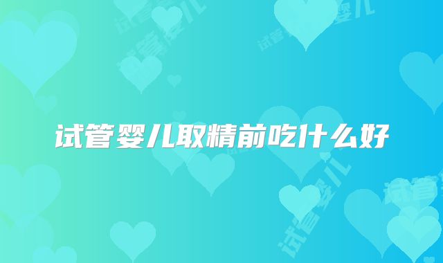试管婴儿取精前吃什么好