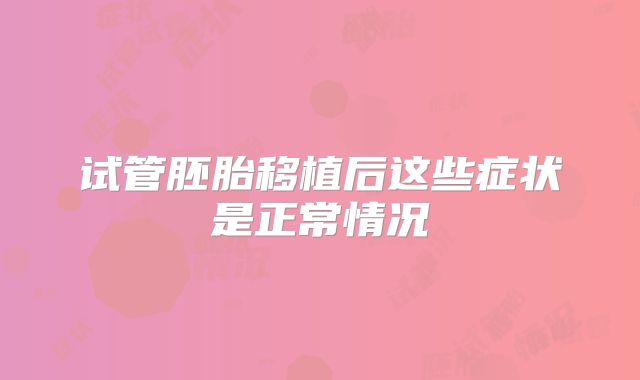试管胚胎移植后这些症状是正常情况