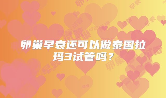 卵巢早衰还可以做泰国拉玛3试管吗？