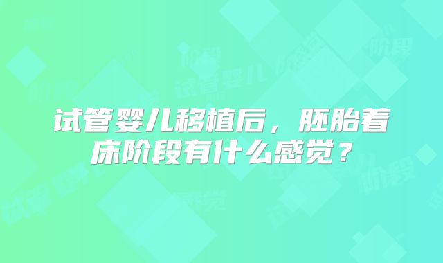 试管婴儿移植后，胚胎着床阶段有什么感觉？