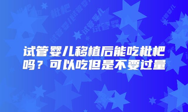 试管婴儿移植后能吃枇杷吗?可以吃但是不要过量