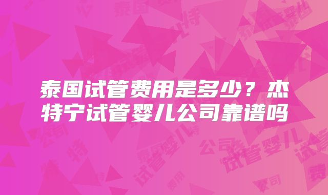 泰国试管费用是多少?杰特宁试管婴儿公司靠谱吗