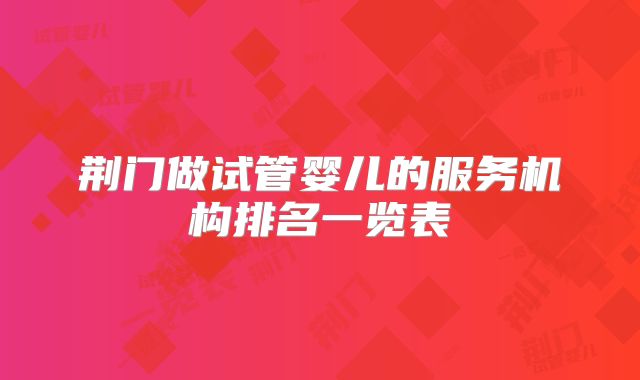 荆门做试管婴儿的服务机构排名一览表