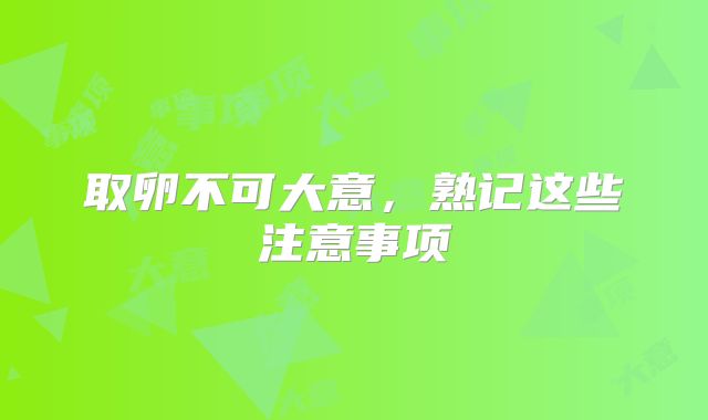 取卵不可大意,熟记这些注意事项