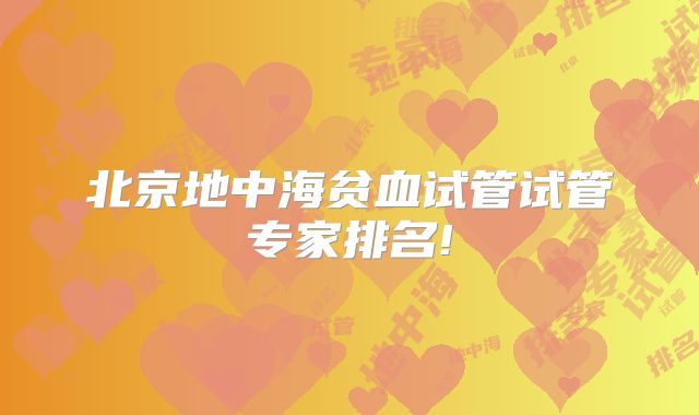 北京地中海贫血试管试管专家排名!