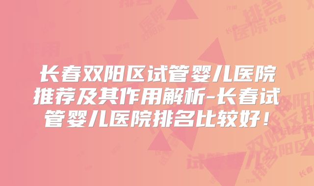 长春双阳区试管婴儿医院推荐及其作用解析-长春试管婴儿医院排名比较好!