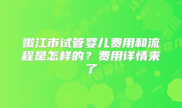 嫩江市试管婴儿费用和流程是怎样的?费用详情来了