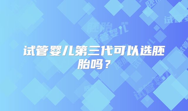 试管婴儿第三代可以选胚胎吗？