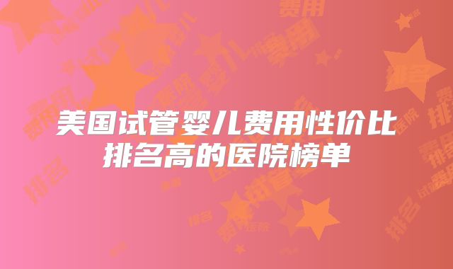 美国试管婴儿费用性价比排名高的医院榜单