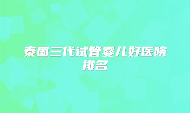 泰国三代试管婴儿好医院排名