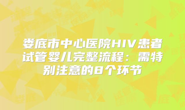 娄底市中心医院HIV患者试管婴儿完整流程：需特别注意的8个环节