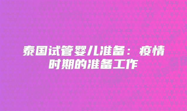 泰国试管婴儿准备:疫情时期的准备工作
