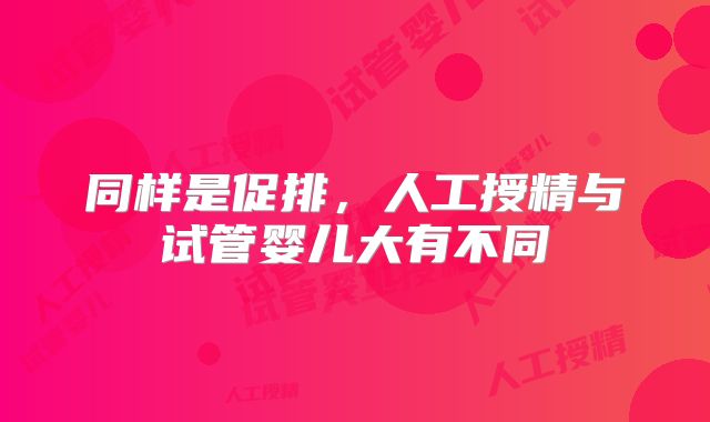 同样是促排，人工授精与试管婴儿大有不同