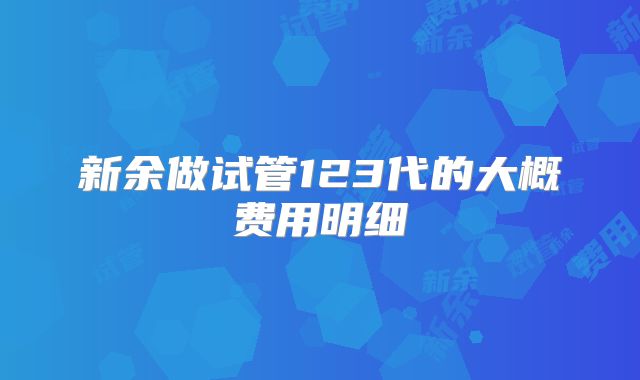 新余做试管123代的大概费用明细