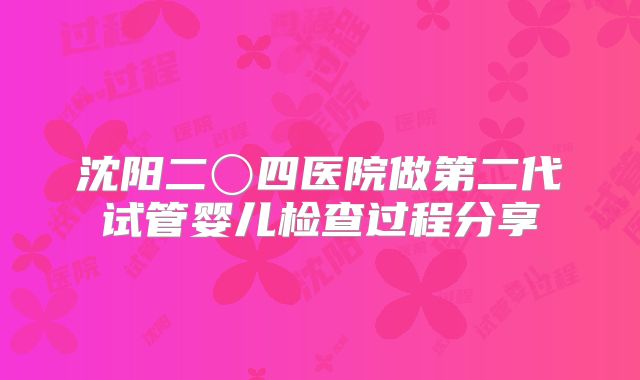 沈阳二〇四医院做第二代试管婴儿检查过程分享