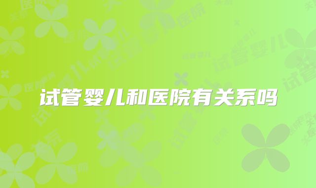 试管婴儿和医院有关系吗
