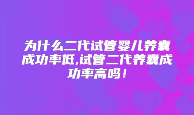 为什么二代试管婴儿养囊成功率低,试管二代养囊成功率高吗！