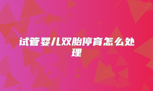 试管婴儿双胎停育怎么处理