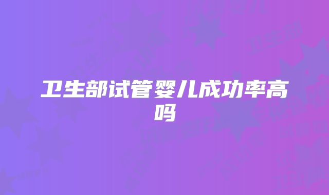 卫生部试管婴儿成功率高吗